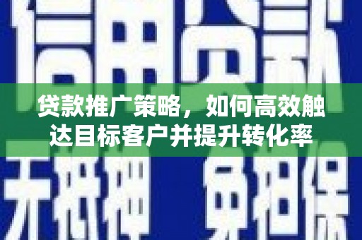 秀水贷款推广策略，如何高效触达目标客户并提升转化率