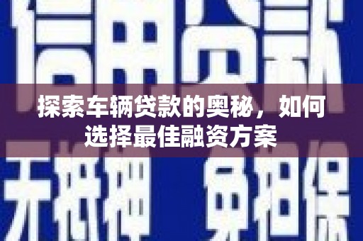 麻城探索车辆贷款的奥秘，如何选择最佳融资方案