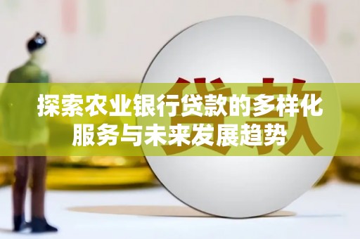 共和探索农业银行贷款的多样化服务与未来发展趋势