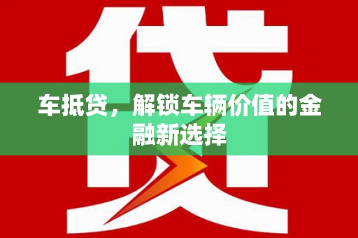 科尔沁左翼后旗车抵贷，解锁车辆价值的金融新选择