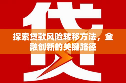 伽师探索贷款风险转移方法，金融创新的关键路径
