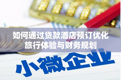 梨树如何通过贷款酒店预订优化旅行体验与财务规划