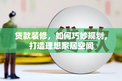 张北贷款装修，如何巧妙规划，打造理想家居空间