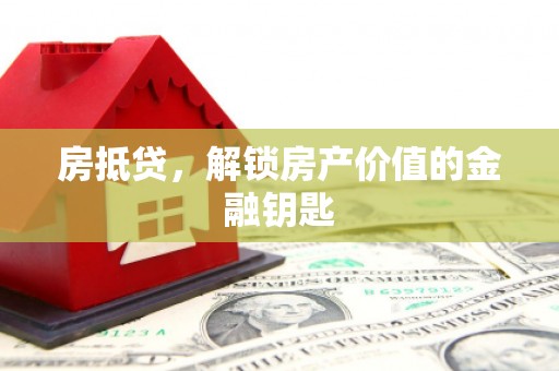 灌阳房抵贷，解锁房产价值的金融钥匙