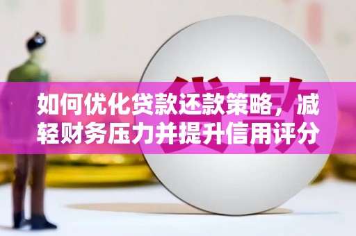 张湾如何优化贷款还款策略，减轻财务压力并提升信用评分