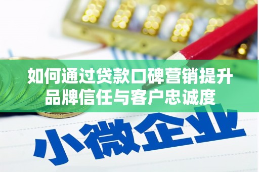 喀什如何通过贷款口碑营销提升品牌信任与客户忠诚度