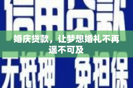 原州婚庆贷款，让梦想婚礼不再遥不可及