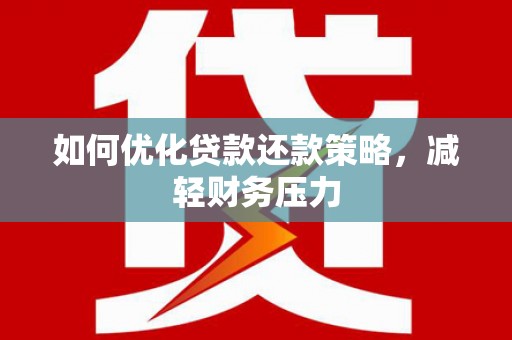 淮上如何优化贷款还款策略，减轻财务压力