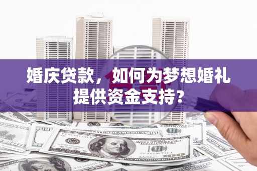大溪婚庆贷款，如何为梦想婚礼提供资金支持？