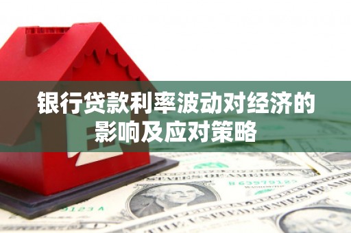 汶上银行贷款利率波动对经济的影响及应对策略
