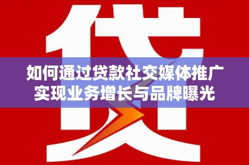 龙凤如何通过贷款社交媒体推广实现业务增长与品牌曝光