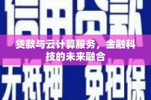 吉州贷款与云计算服务，金融科技的未来融合