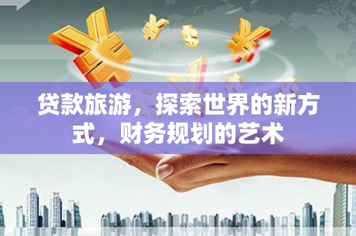 头屋贷款旅游，探索世界的新方式，财务规划的艺术
