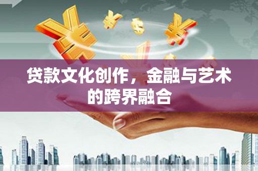 海陵贷款文化创作，金融与艺术的跨界融合