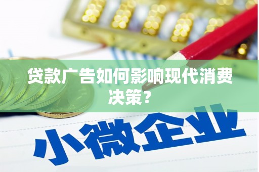 桓台贷款广告如何影响现代消费决策？
