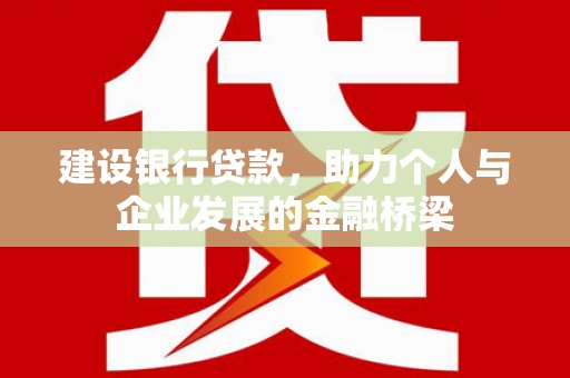 肥东建设银行贷款，助力个人与企业发展的金融桥梁