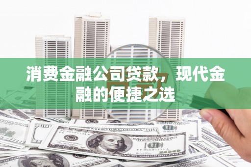 解放消费金融公司贷款，现代金融的便捷之选