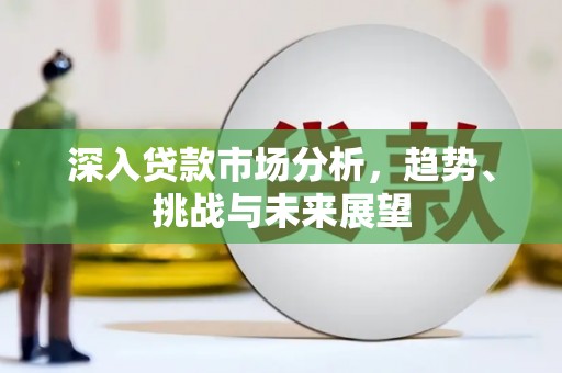 北竿深入贷款市场分析，趋势、挑战与未来展望