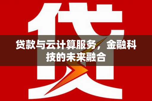 望城贷款与云计算服务，金融科技的未来融合