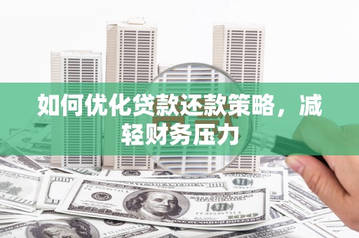 吴起如何优化贷款还款策略，减轻财务压力