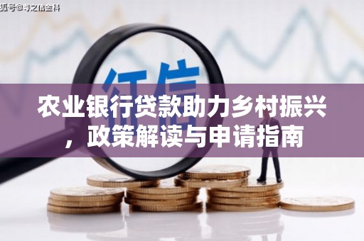 资中农业银行贷款助力乡村振兴，政策解读与申请指南