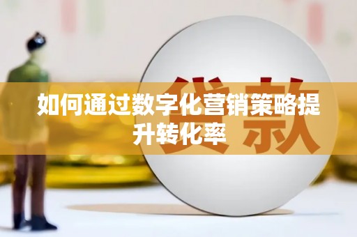 裕民如何通过数字化营销策略提升转化率