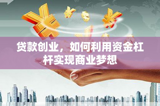 佛坪贷款创业，如何利用资金杠杆实现商业梦想