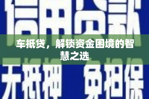 正镶白旗车抵贷，解锁资金困境的智慧之选