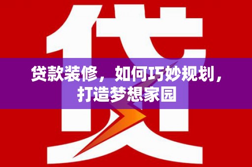 观山湖贷款装修，如何巧妙规划，打造梦想家园