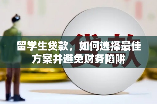 林甸留学生贷款，如何选择最佳方案并避免财务陷阱
