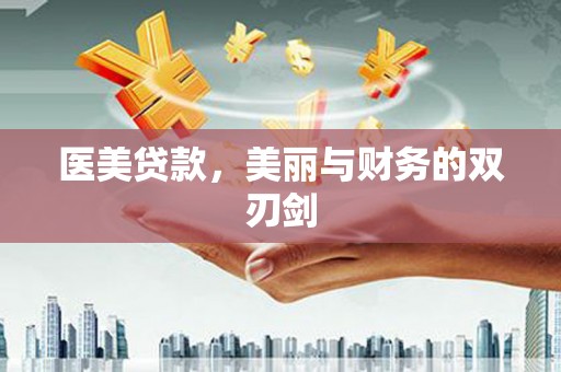 鱼峰医美贷款，美丽与财务的双刃剑