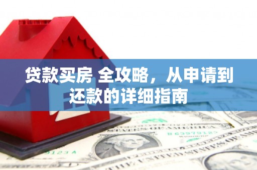 茂县贷款买房 全攻略，从申请到还款的详细指南