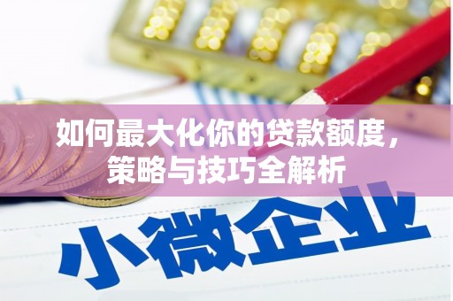 高阳如何最大化你的贷款额度，策略与技巧全解析