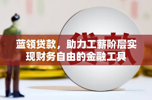 浦北蓝领贷款，助力工薪阶层实现财务自由的金融工具