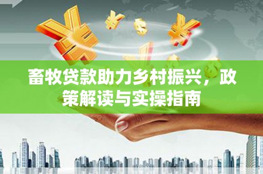 曲沃畜牧贷款助力乡村振兴，政策解读与实操指南