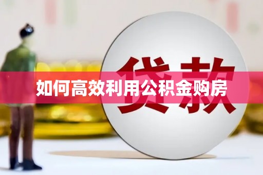 泰兴如何高效利用公积金购房