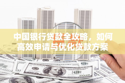 泗阳中国银行贷款全攻略，如何高效申请与优化贷款方案