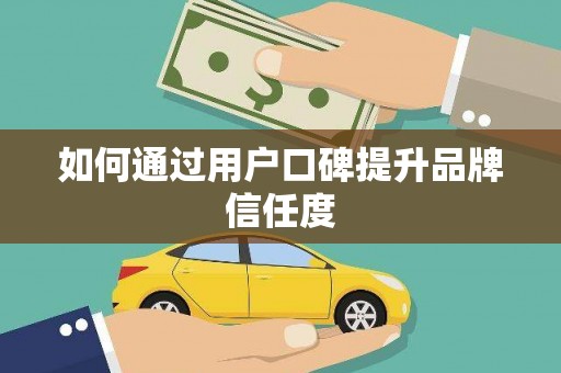 芎林如何通过用户口碑提升品牌信任度