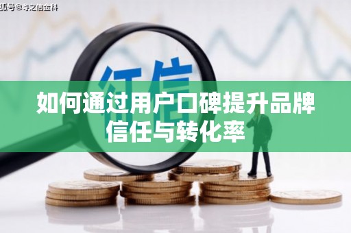 江山如何通过用户口碑提升品牌信任与转化率