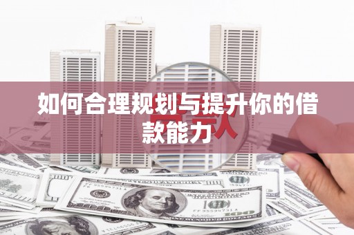 钦北如何合理规划与提升你的借款能力