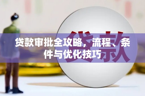 忠县贷款审批全攻略，流程、条件与优化技巧