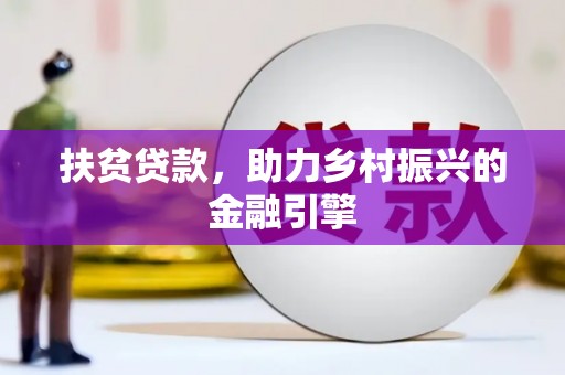景泰扶贫贷款，助力乡村振兴的金融引擎