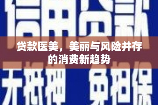 曲江贷款医美，美丽与风险并存的消费新趋势